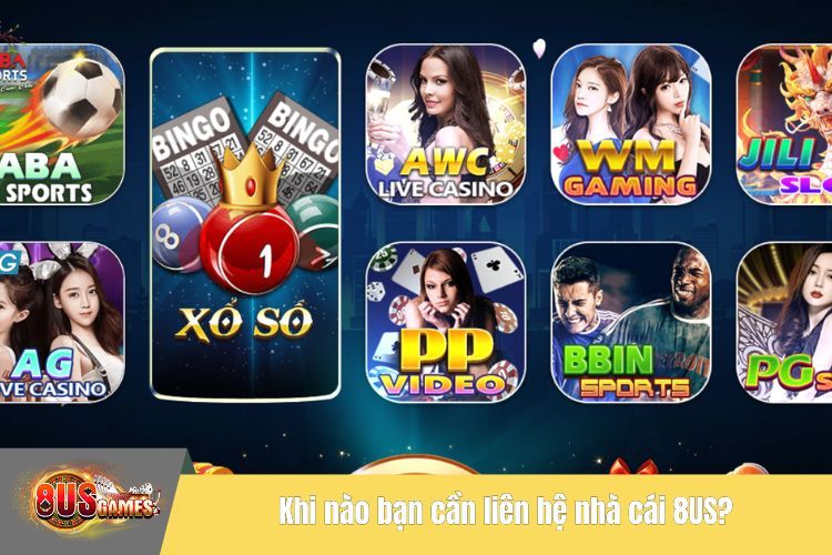 Khi nào bạn cần liên hệ nhà cái 8US?