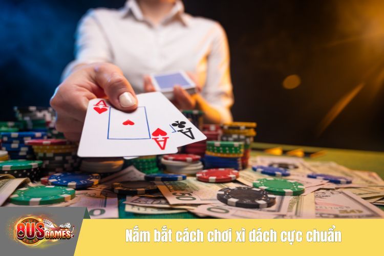 Nắm bắt cách chơi xì dách cực chuẩn